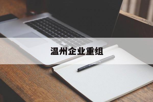 榆林市温州企业重组(温州市国有企业重组改革)