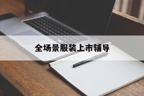 榆林市全场景服装上市辅导(服装怎么样打造场景化)
