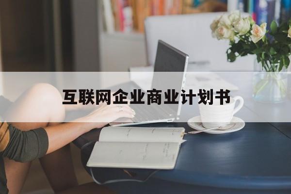 榆林市互联网企业商业计划书(互联网行业商业计划书侧重点)