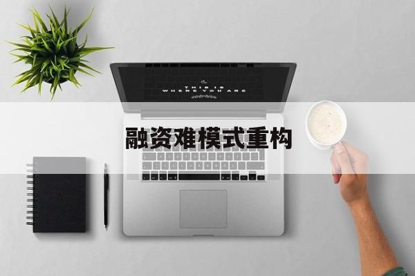 榆林市融资难模式重构(融资难的主要表现)