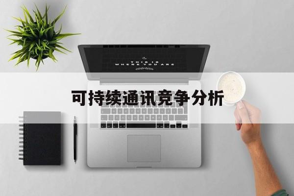 榆林市可持续通讯竞争分析(可持续竞争优势有哪些)