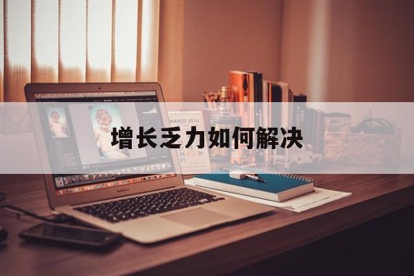 榆林市增长乏力如何解决(增长乏力是下降的意思吗)