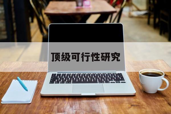 榆林市顶级可行性研究(可行性研究分为哪几个阶段)
