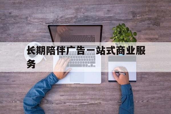 榆林市长期陪伴广告一站式商业服务的简单介绍